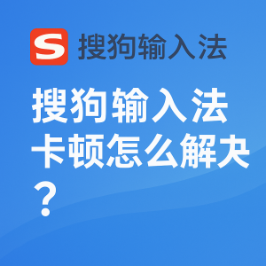 搜狗输入法卡顿怎么办？加速优化技巧分享
